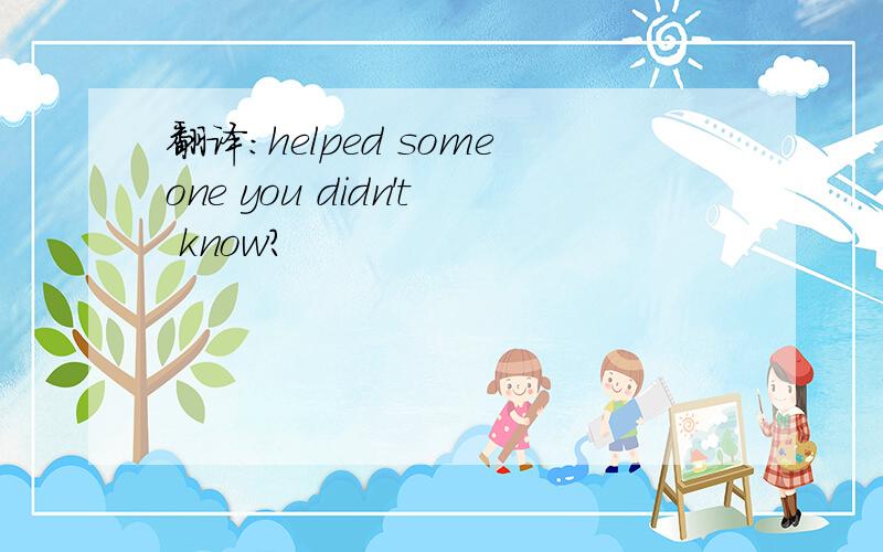 翻译：helped someone you didn't know?