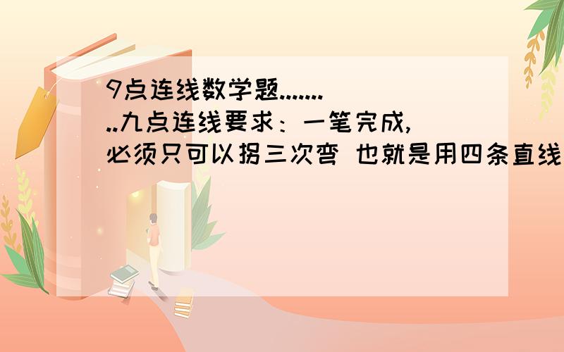 9点连线数学题.........九点连线要求：一笔完成,必须只可以拐三次弯 也就是用四条直线