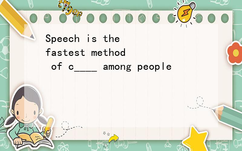 Speech is the fastest method of c____ among people