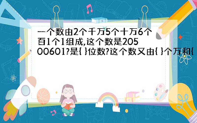 一个数由2个千万5个十万6个百1个1组成,这个数是20500601?是{ }位数?这个数又由{ }个万和{ }个1组成?