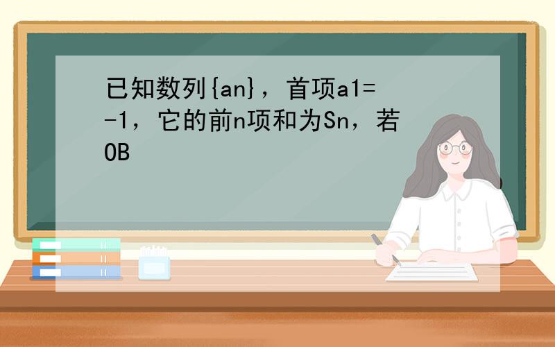 已知数列{an}，首项a1=-1，它的前n项和为Sn，若OB