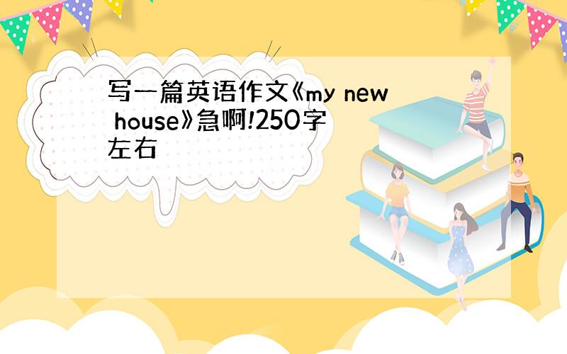 写一篇英语作文《my new house》急啊!250字左右