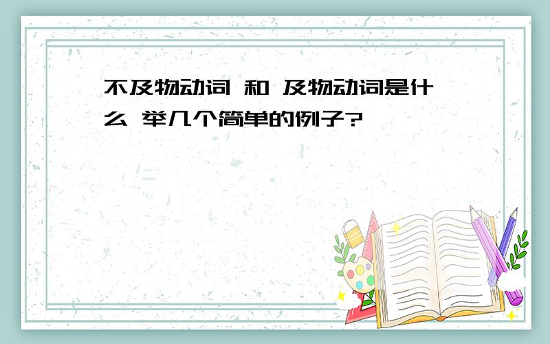 不及物动词 和 及物动词是什么 举几个简单的例子?