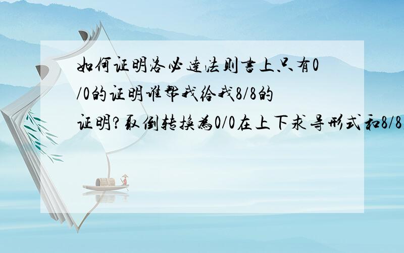 如何证明洛必达法则书上只有0/0的证明谁帮我给我8/8的证明?取倒转换为0/0在上下求导形式和8/8直接上下求导也不一样