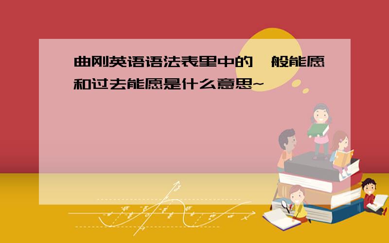 曲刚英语语法表里中的一般能愿和过去能愿是什么意思~