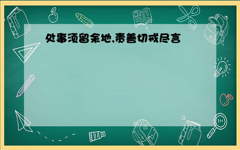 处事须留余地,责善切戒尽言