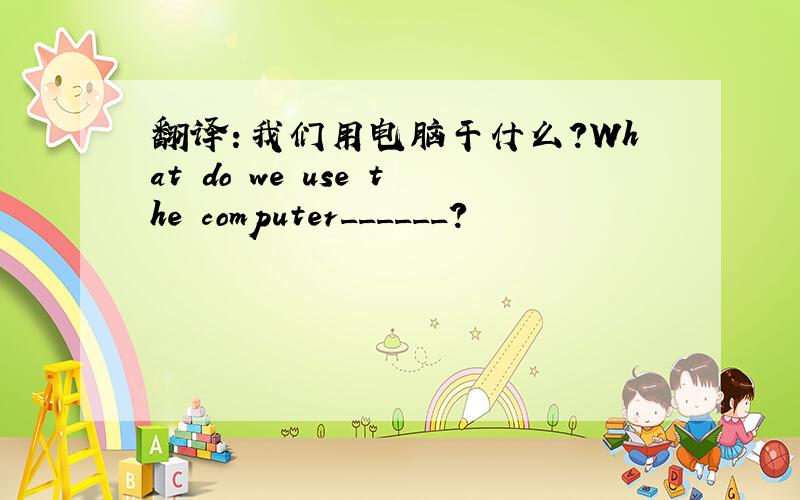 翻译：我们用电脑干什么?What do we use the computer______?