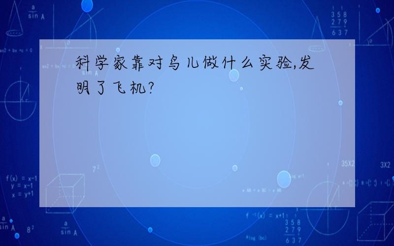 科学家靠对鸟儿做什么实验,发明了飞机?