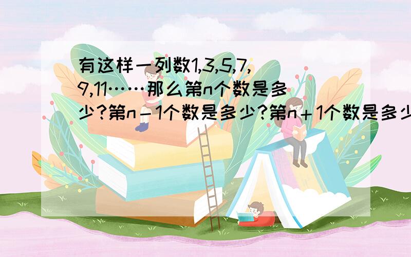 有这样一列数1,3,5,7,9,11……那么第n个数是多少?第n－1个数是多少?第n＋1个数是多少?