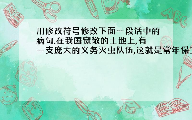 用修改符号修改下面一段话中的病句.在我国宽敞的土地上,有一支庞大的义务灭虫队伍,这就是常年保卫