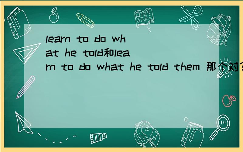 learn to do what he told和learn to do what he told them 那个对?为