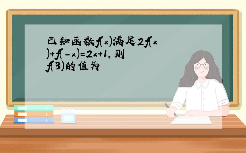 已知函数f(x)满足2f(x)＋f(－x)=2x＋1,则f(3)的值为