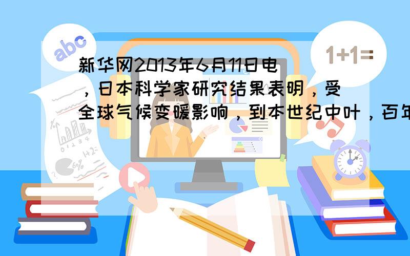 新华网2013年6月11日电，日本科学家研究结果表明，受全球气候变暖影响，到本世纪中叶，百年一遇的特大洪水发生概率会在全