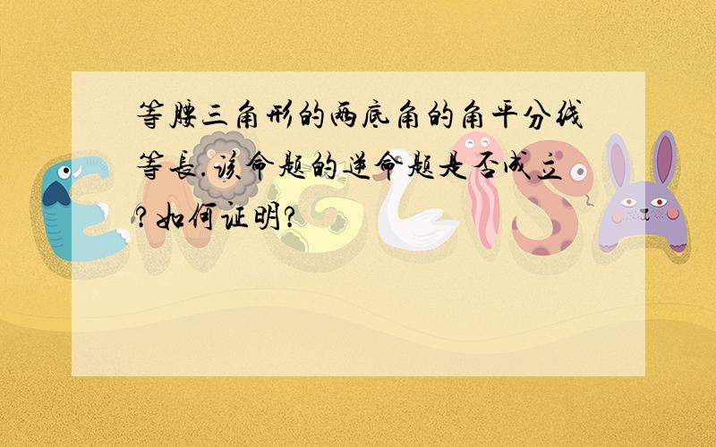 等腰三角形的两底角的角平分线等长.该命题的逆命题是否成立?如何证明?