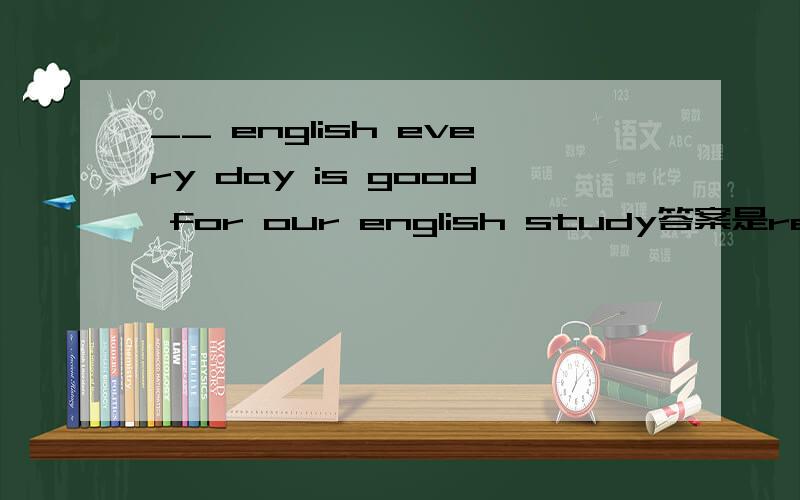 __ english every day is good for our english study答案是reading