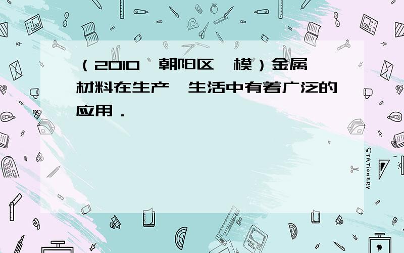 （2010•朝阳区一模）金属材料在生产、生活中有着广泛的应用．