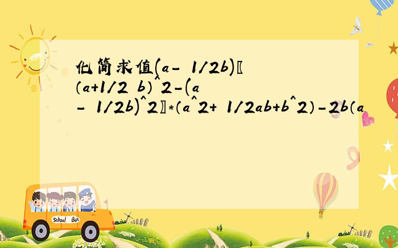 化简求值(a－ 1/2b)〖（a＋1/2 b）^2－(a－ 1/2b)^2〗*（a^2＋ 1/2ab＋b^2）－2b（a