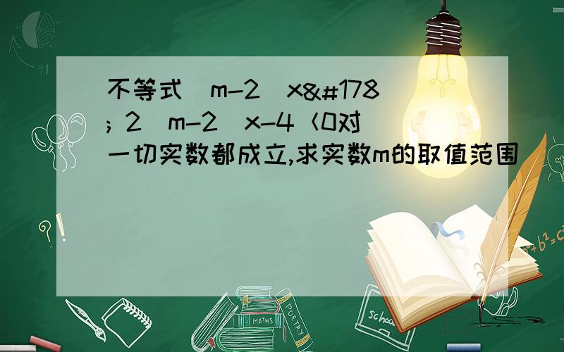 不等式(m-2)x² 2(m-2)x-4＜0对一切实数都成立,求实数m的取值范围