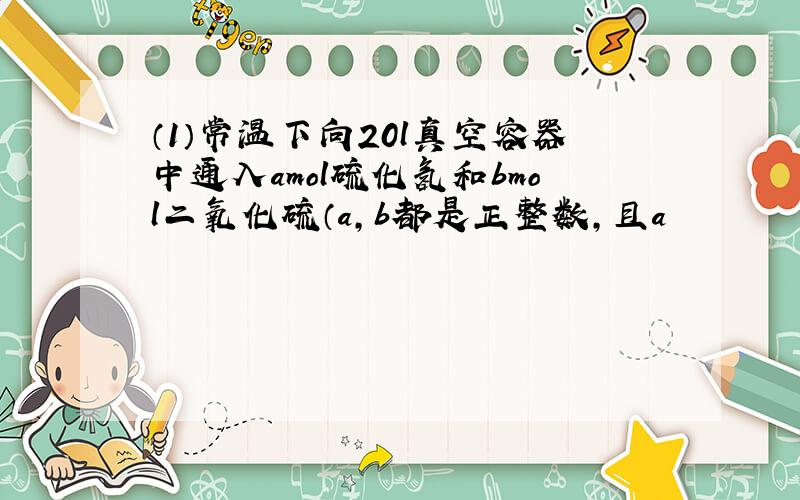 （1）常温下向20l真空容器中通入amol硫化氢和bmol二氧化硫（a,b都是正整数,且a