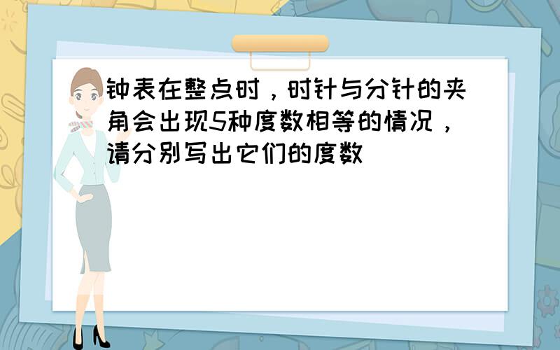 钟表在整点时，时针与分针的夹角会出现5种度数相等的情况，请分别写出它们的度数______．