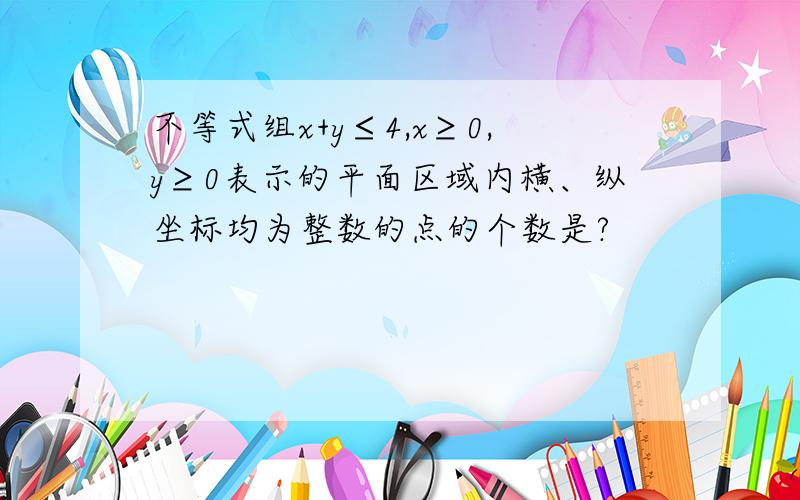 不等式组x+y≤4,x≥0,y≥0表示的平面区域内横、纵坐标均为整数的点的个数是?