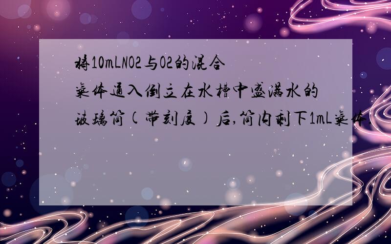 将10mLNO2与O2的混合气体通入倒立在水槽中盛满水的玻璃筒(带刻度)后,筒内剩下1mL气体.