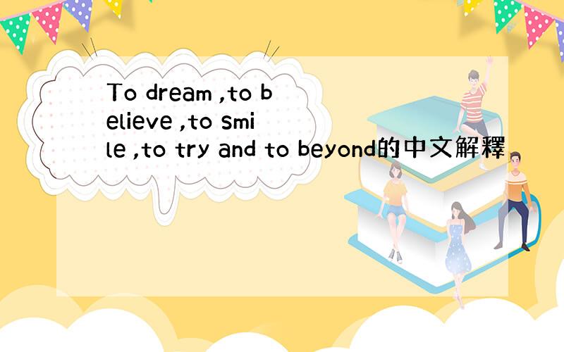 To dream ,to believe ,to smile ,to try and to beyond的中文解釋