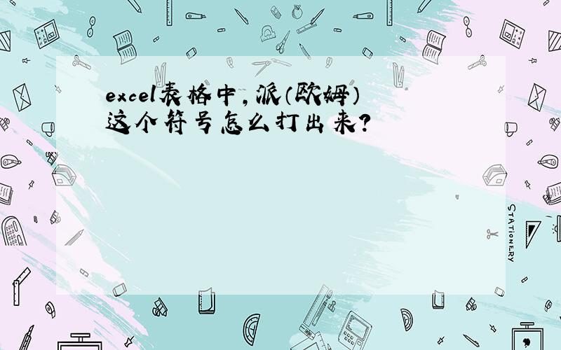 excel表格中,派（欧姆）这个符号怎么打出来?