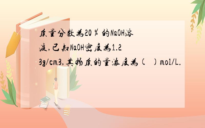 质量分数为20％的NaOH溶液,已知NaOH密度为1．23g/cm3,其物质的量浓度为( )mol／L.