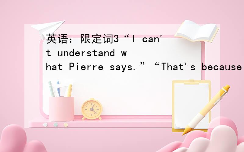 英语：限定词3“I can't understand what Pierre says.”“That's because