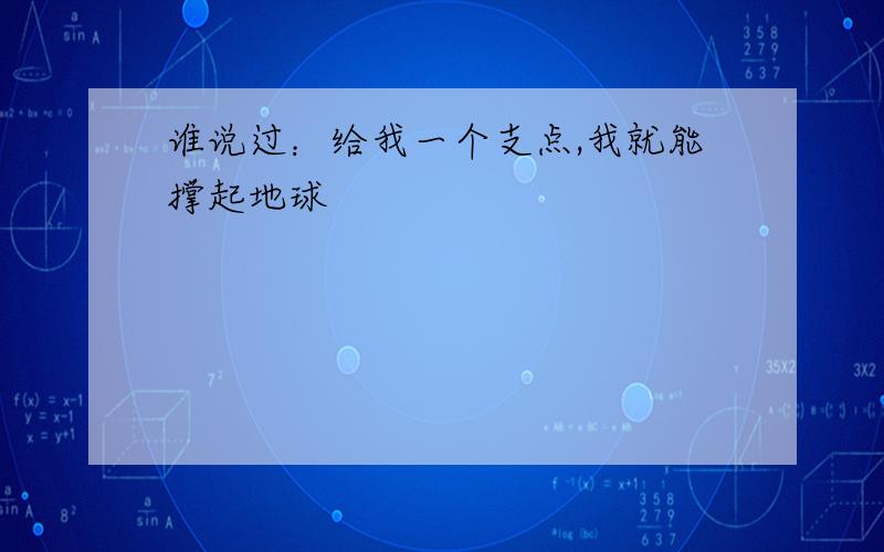 谁说过：给我一个支点,我就能撑起地球