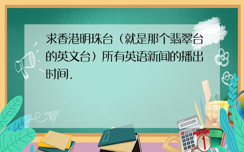 求香港明珠台（就是那个翡翠台的英文台）所有英语新闻的播出时间.