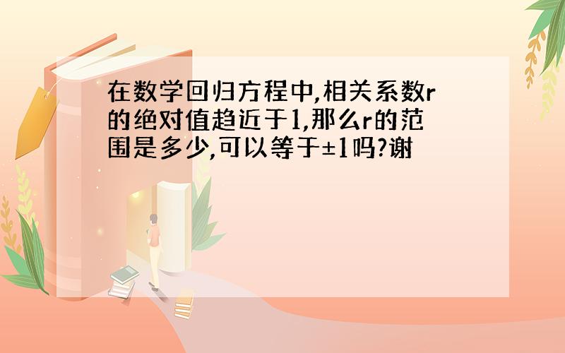 在数学回归方程中,相关系数r的绝对值趋近于1,那么r的范围是多少,可以等于±1吗?谢