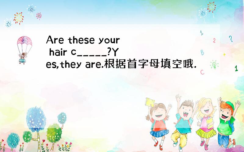 Are these your hair c_____?Yes,they are.根据首字母填空哦.