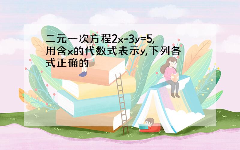 二元一次方程2x-3y=5,用含x的代数式表示y,下列各式正确的