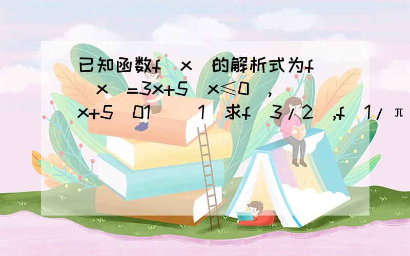 已知函数f(x)的解析式为f(x)=3x+5(x≤0),x+5(01) (1)求f(3/2),f(1/π）,f(-1)的