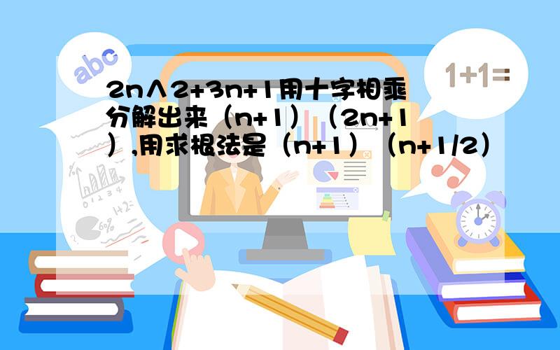 2n∧2+3n+1用十字相乘分解出来（n+1）（2n+1）,用求根法是（n+1）（n+1/2）