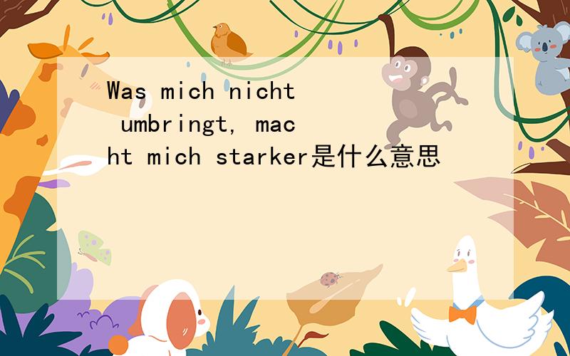 Was mich nicht umbringt, macht mich starker是什么意思