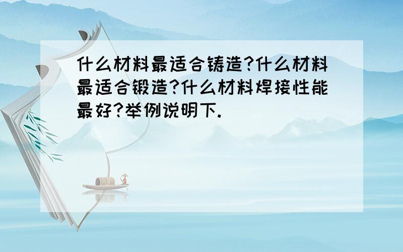 什么材料最适合铸造?什么材料最适合锻造?什么材料焊接性能最好?举例说明下.