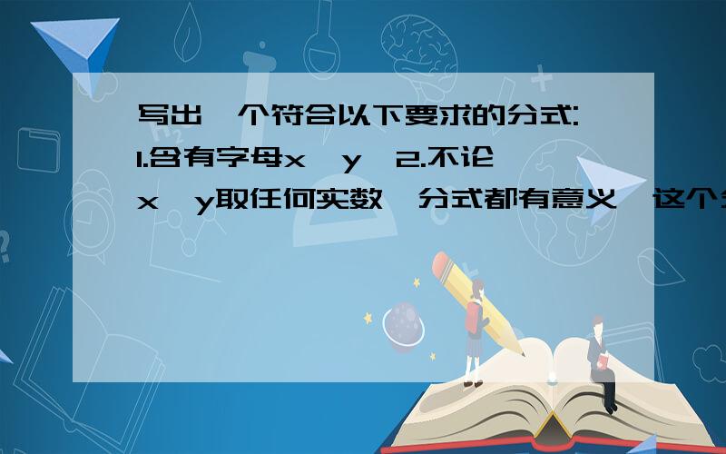 写出一个符合以下要求的分式:1.含有字母x,y,2.不论x,y取任何实数,分式都有意义,这个分式可以是