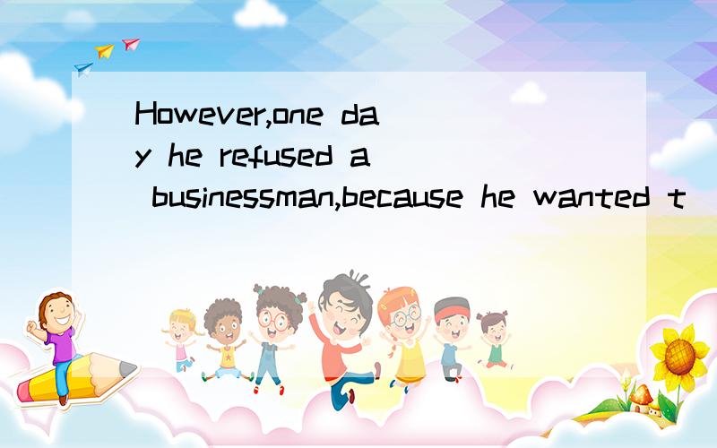 However,one day he refused a businessman,because he wanted t