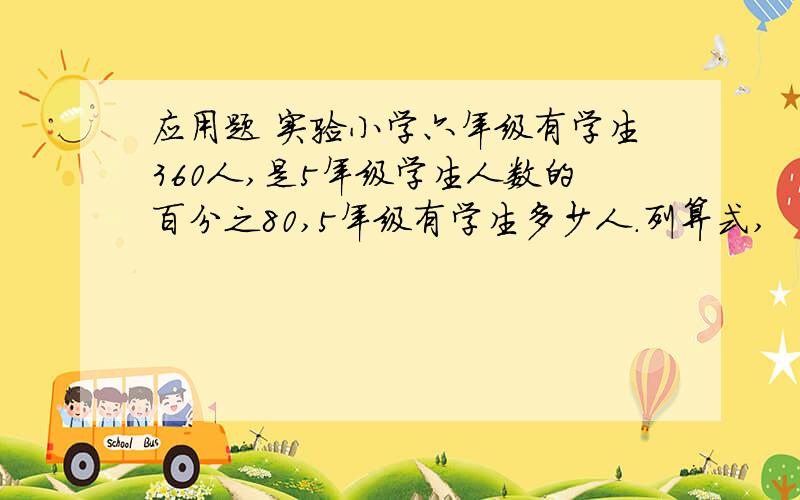 应用题 实验小学六年级有学生360人,是5年级学生人数的百分之80,5年级有学生多少人.列算式,