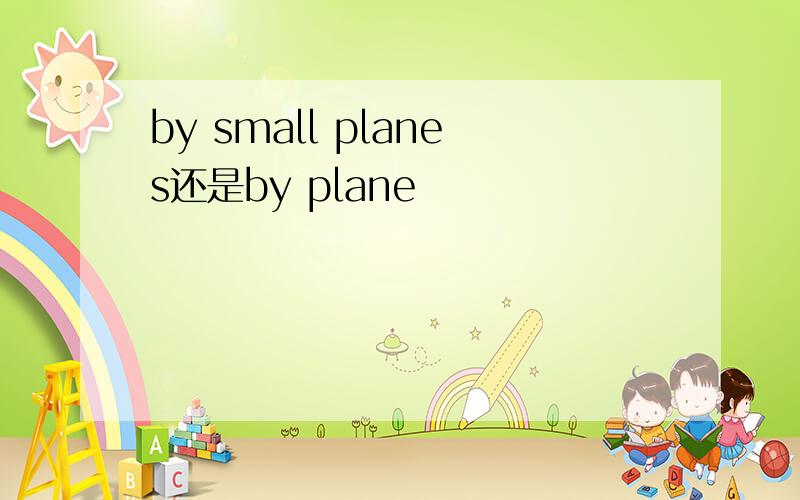 by small planes还是by plane