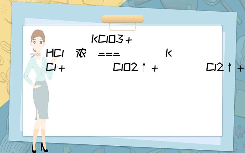 (　　)KClO3＋(　　)HCl(浓)===(　　)KCl＋(　　)ClO2↑＋(　　)Cl2↑＋(　　)[　　]