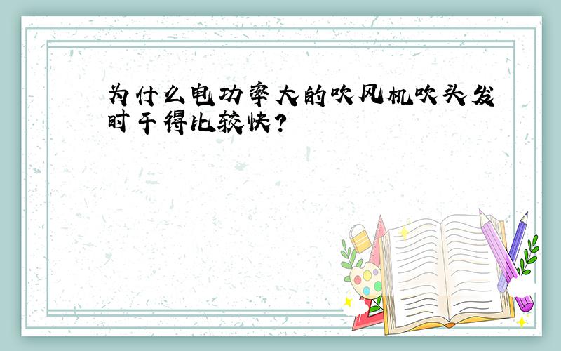 为什么电功率大的吹风机吹头发时干得比较快?