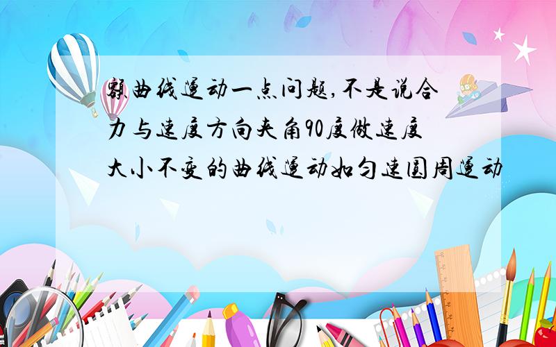 额曲线运动一点问题,不是说合力与速度方向夹角90度做速度大小不变的曲线运动如匀速圆周运动