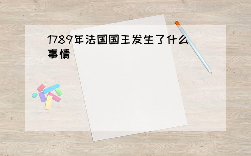 1789年法国国王发生了什么事情