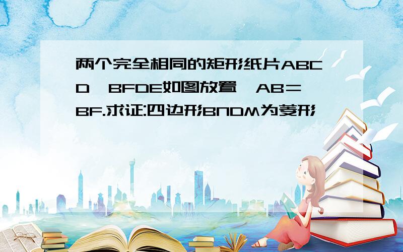 两个完全相同的矩形纸片ABCD、BFDE如图放置,AB＝BF.求证:四边形BNDM为菱形