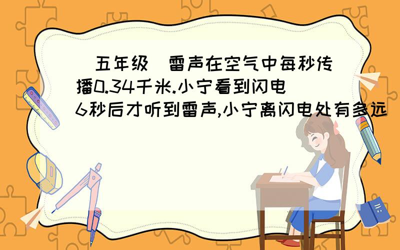 (五年级）雷声在空气中每秒传播0.34千米.小宁看到闪电6秒后才听到雷声,小宁离闪电处有多远