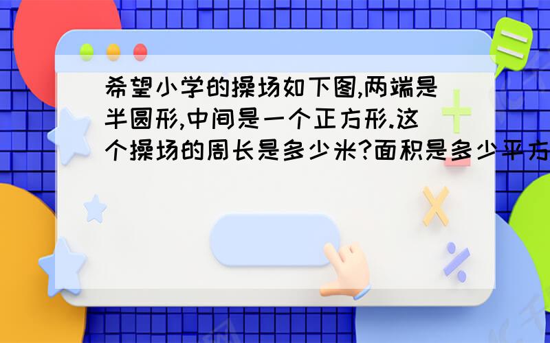 希望小学的操场如下图,两端是半圆形,中间是一个正方形.这个操场的周长是多少米?面积是多少平方米